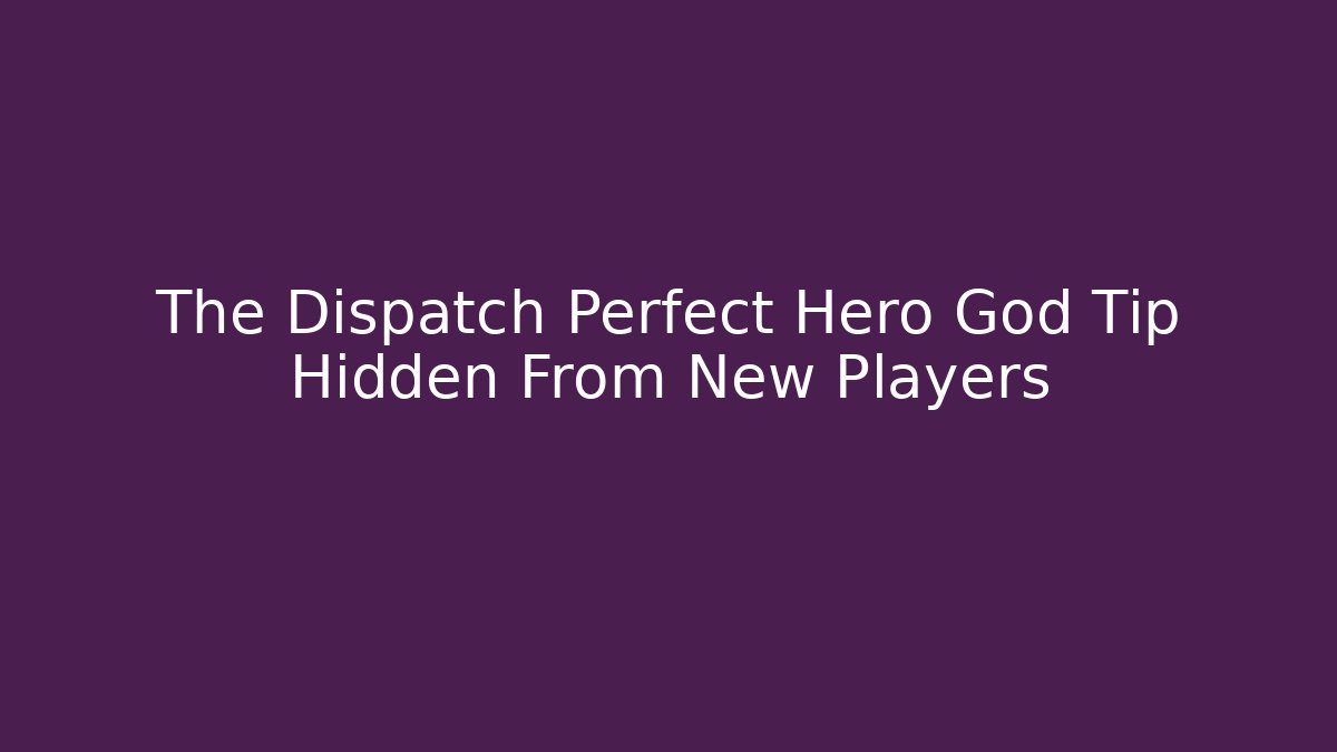 The Dispatch Perfect Hero God Tip Hidden From New Players
