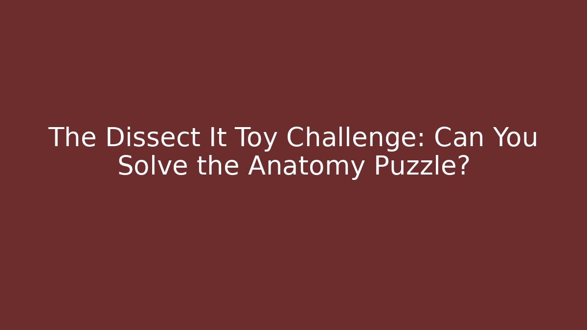 The Dissect It Toy Challenge: Can You Solve the Anatomy Puzzle?