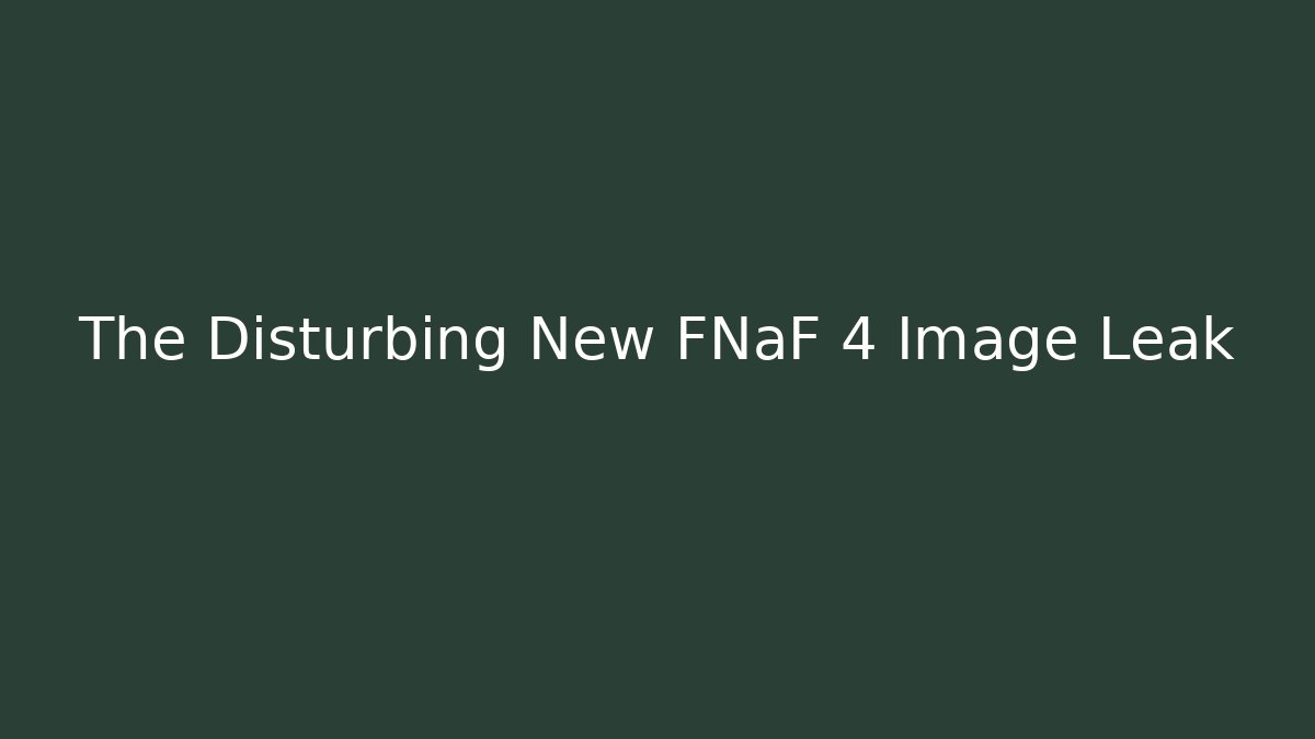 The Disturbing New FNaF 4 Image Leak