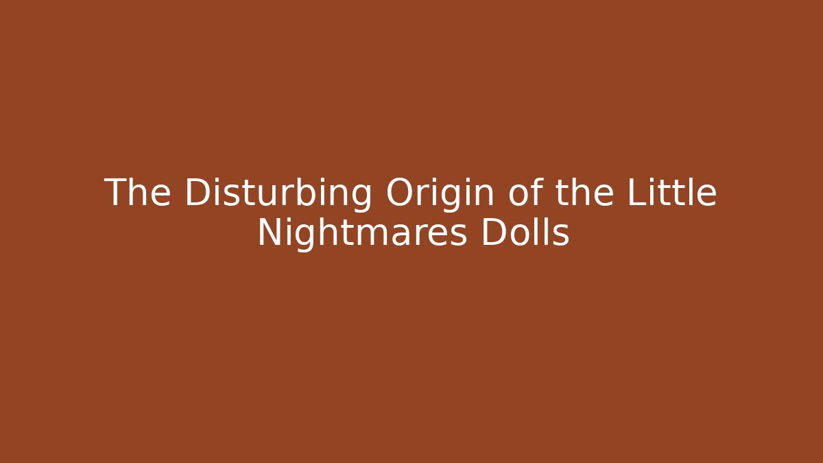 The Disturbing Origin of the Little Nightmares Dolls