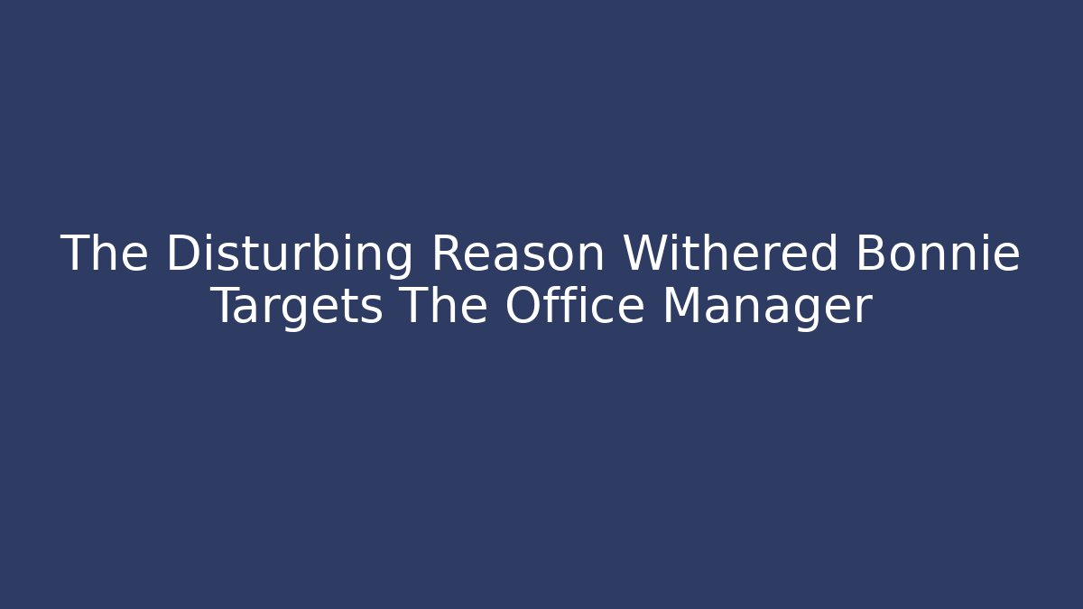 The Disturbing Reason Withered Bonnie Targets The Office Manager