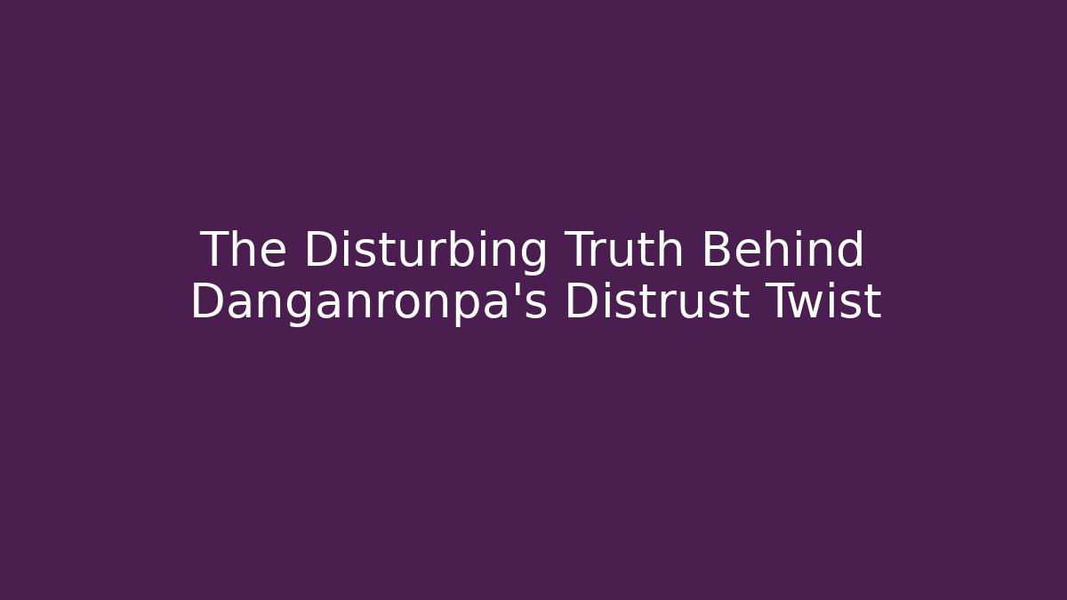 The Disturbing Truth Behind Danganronpa’s Distrust Twist