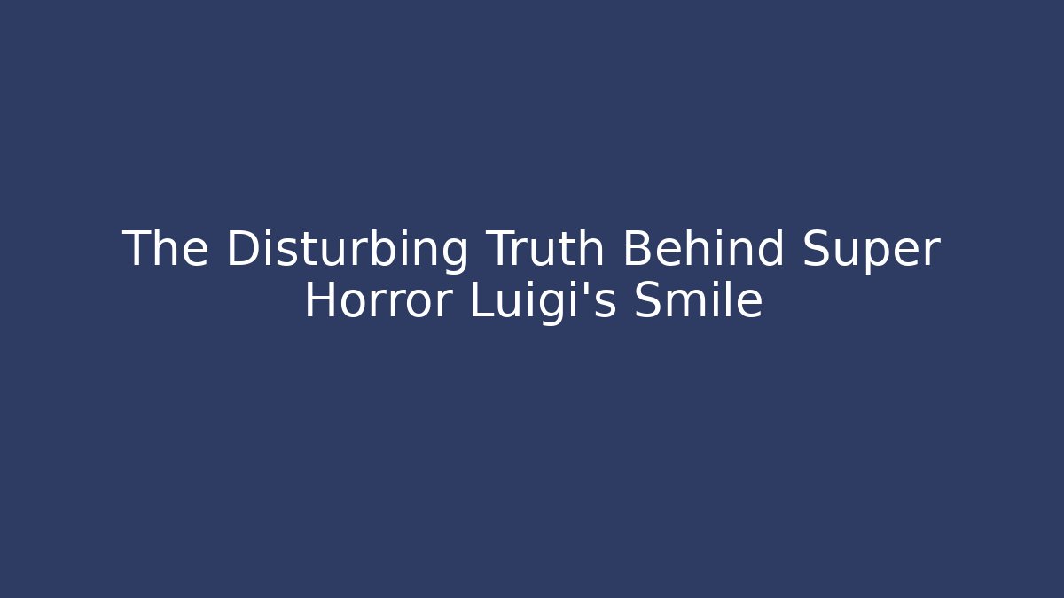 The Disturbing Truth Behind Super Horror Luigi’s Smile