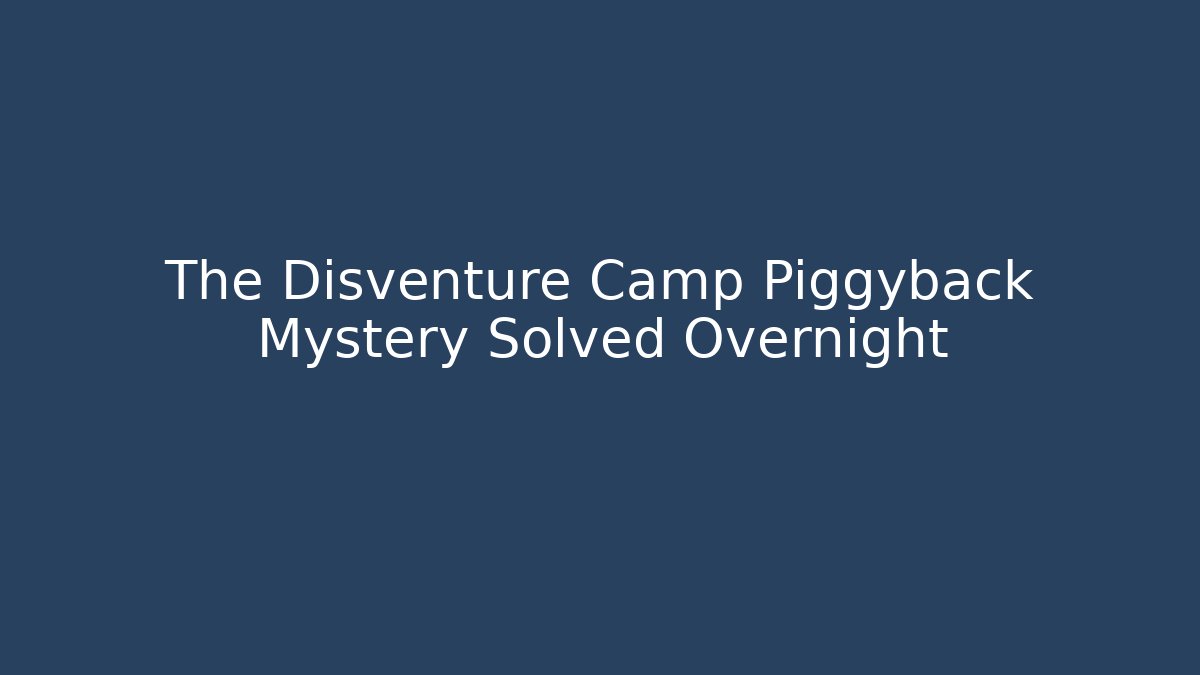The Disventure Camp Piggyback Mystery Solved Overnight