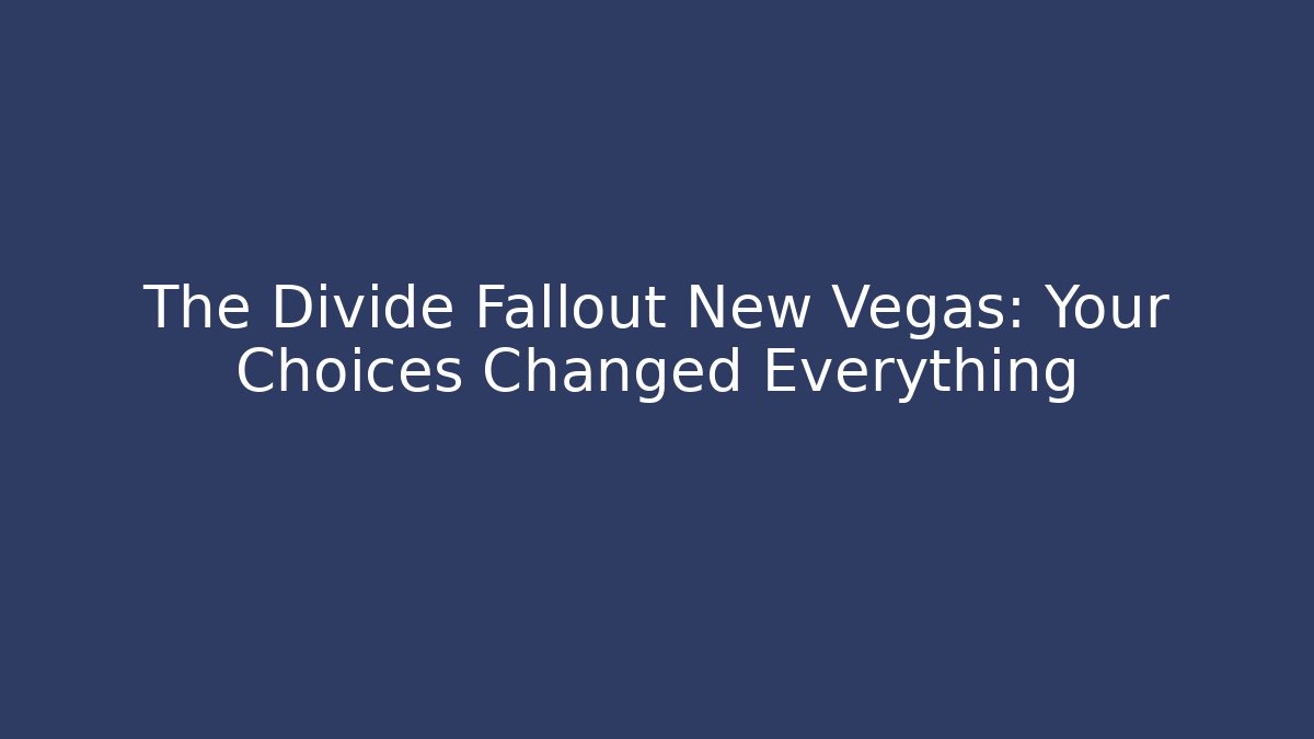 The Divide Fallout New Vegas: Your Choices Changed Everything