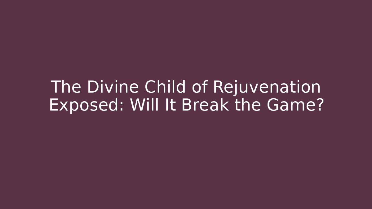 The Divine Child of Rejuvenation Exposed: Will It Break the Game?