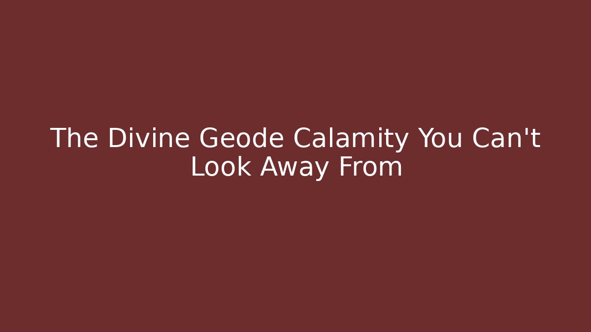 The Divine Geode Calamity You Can't Look Away From