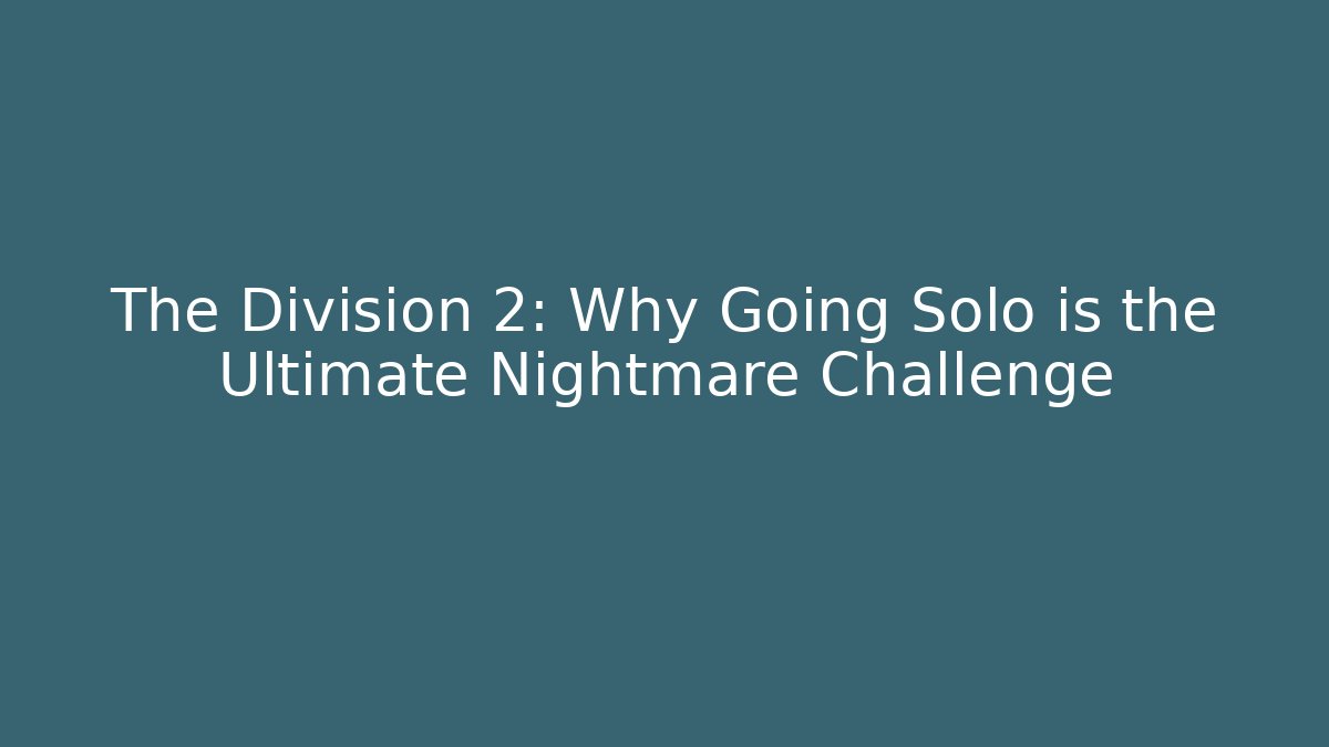 The Division 2: Why Going Solo is the Ultimate Nightmare Challenge