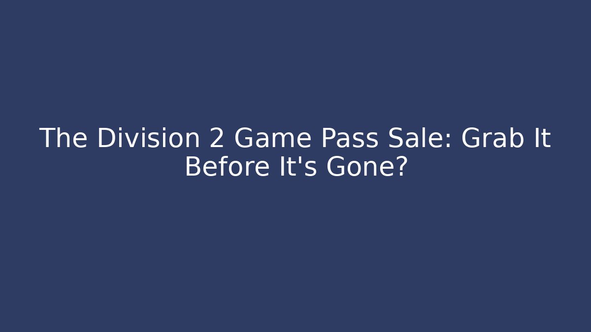 The Division 2 Game Pass Sale: Grab It Before It’s Gone?
