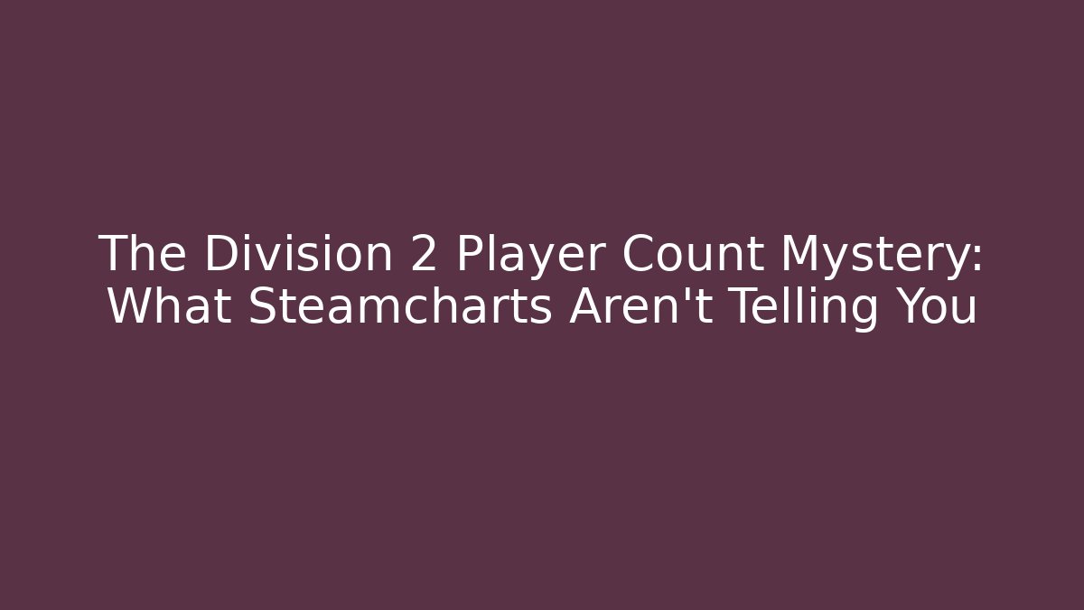 The Division 2 Player Count Mystery: What Steamcharts Aren't Telling You
