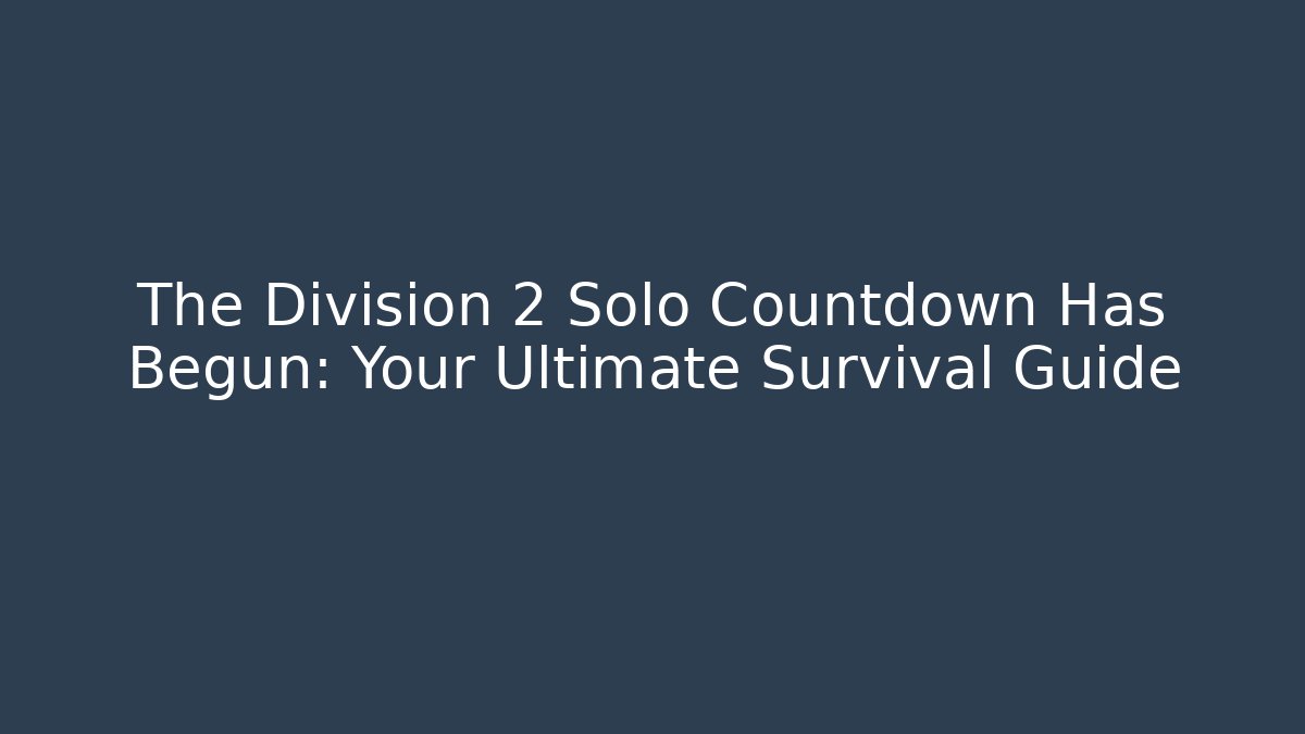 The Division 2 Solo Countdown Has Begun: Your Ultimate Survival Guide