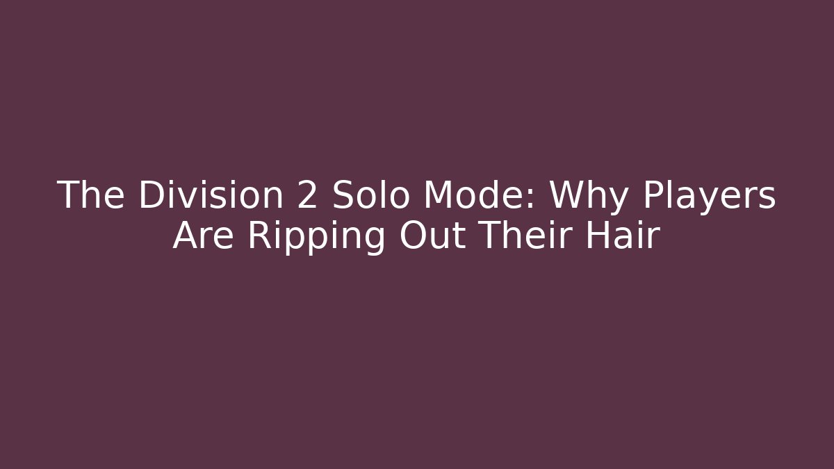 The Division 2 Solo Mode: Why Players Are Ripping Out Their Hair