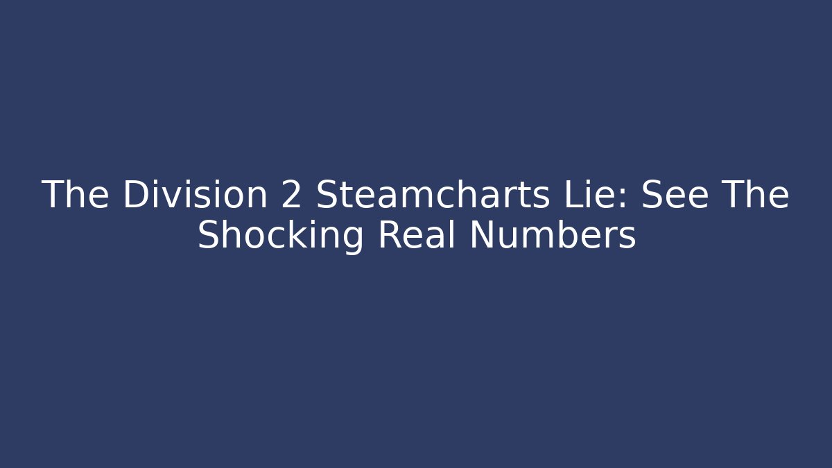 The Division 2 Steamcharts Lie: See The Shocking Real Numbers - Critter Realm