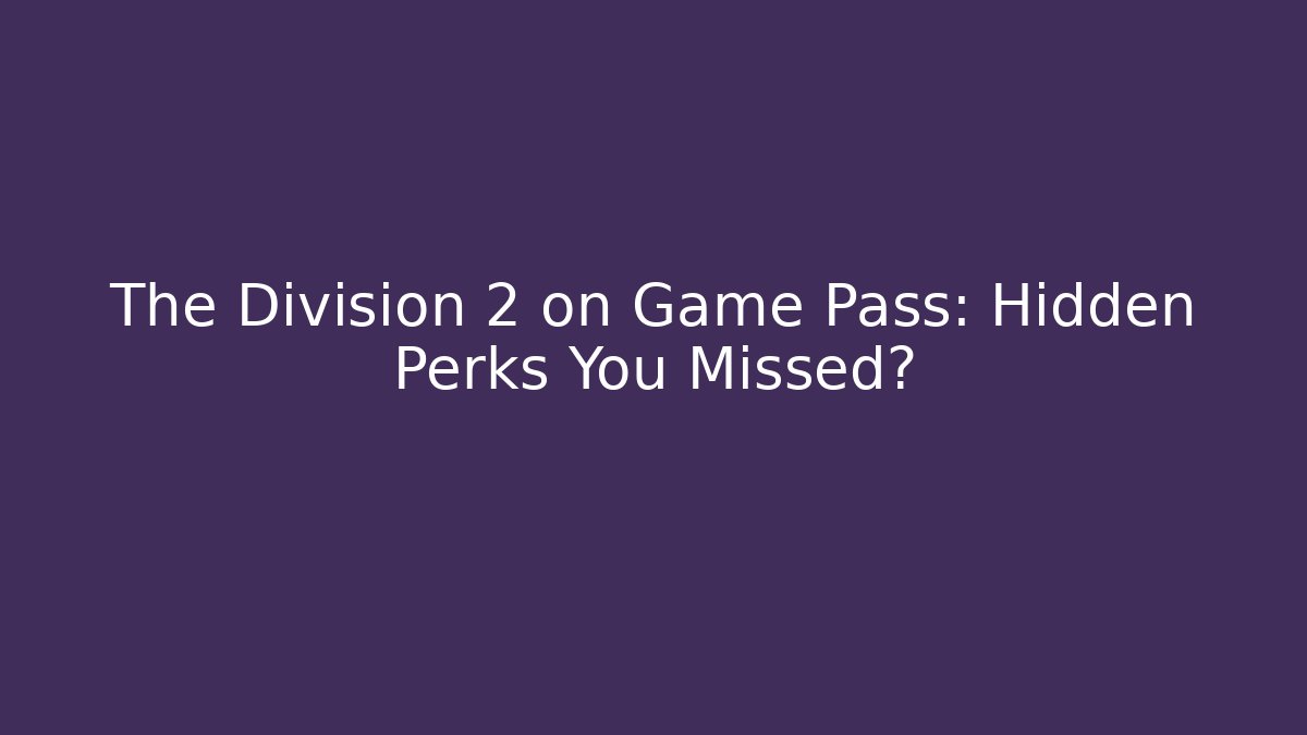 The Division 2 on Game Pass: Hidden Perks You Missed?