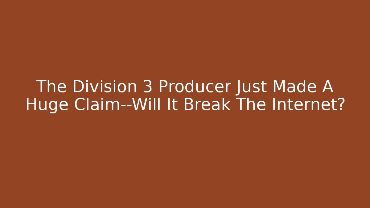 The Division 3 Producer Just Made A Huge Claim—Will It Break The Internet?