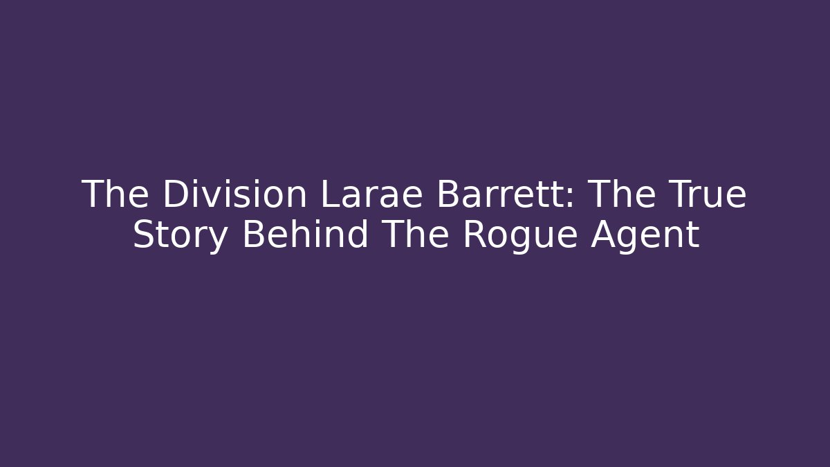 The Division Larae Barrett: The True Story Behind The Rogue Agent