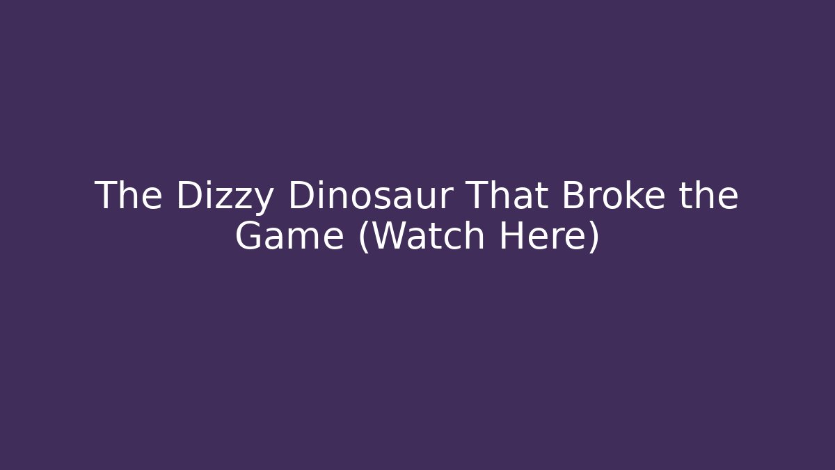 The Dizzy Dinosaur That Broke the Game (Watch Here)