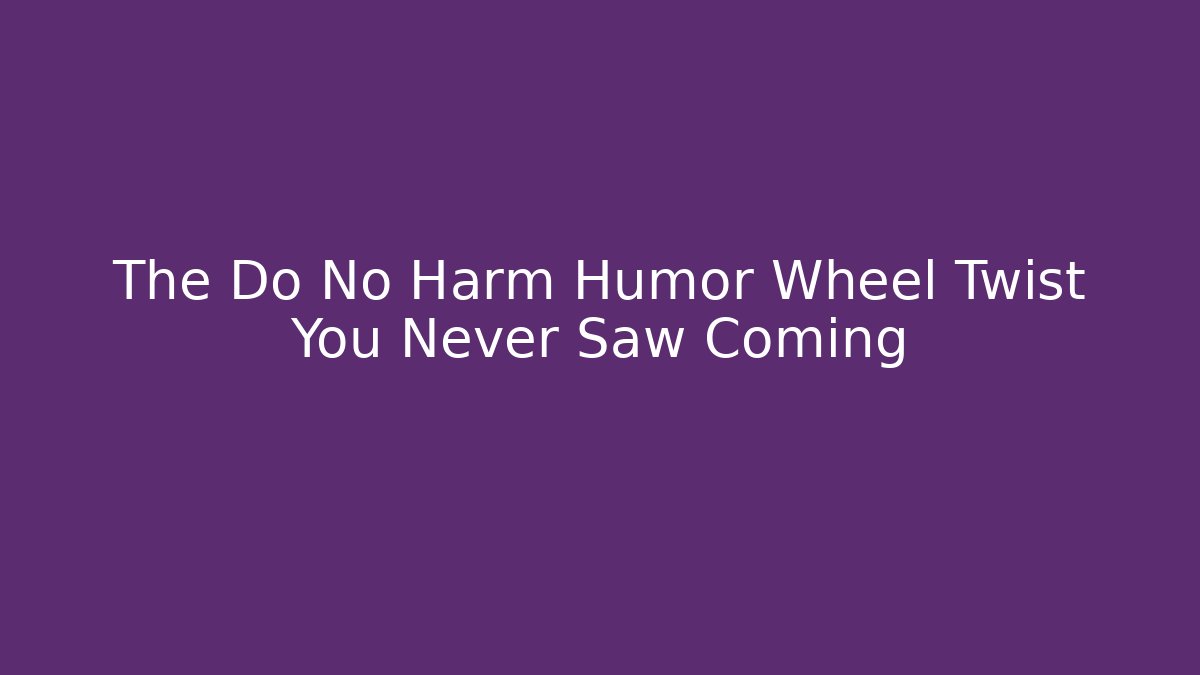 The Do No Harm Humor Wheel Twist You Never Saw Coming