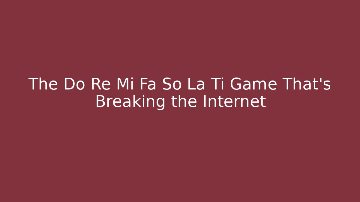 The Do Re Mi Fa So La Ti Game That's Breaking the Internet
