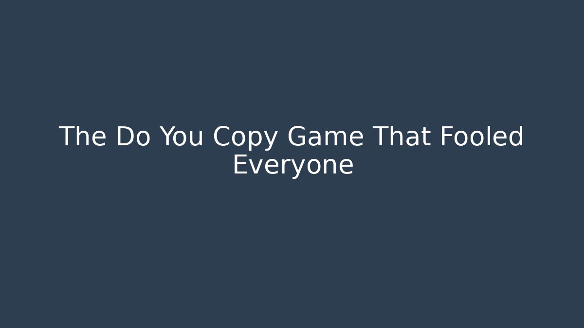 The Do You Copy Game That Fooled Everyone