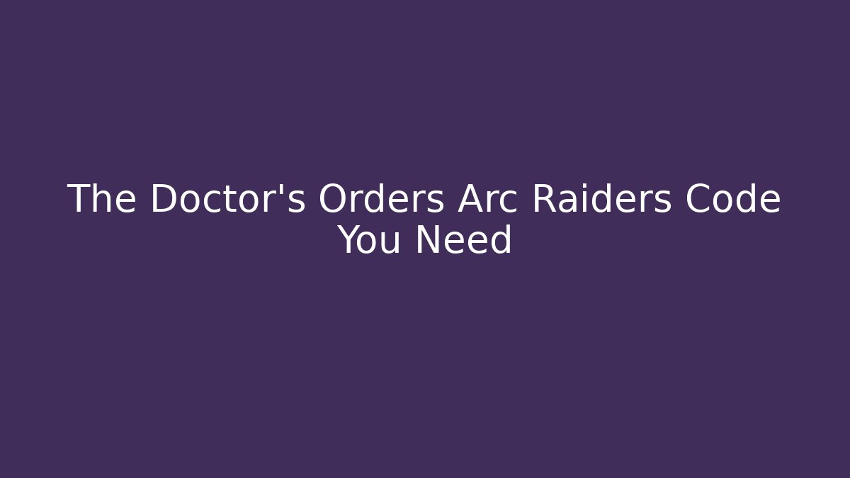 The Doctor's Orders Arc Raiders Code You Need