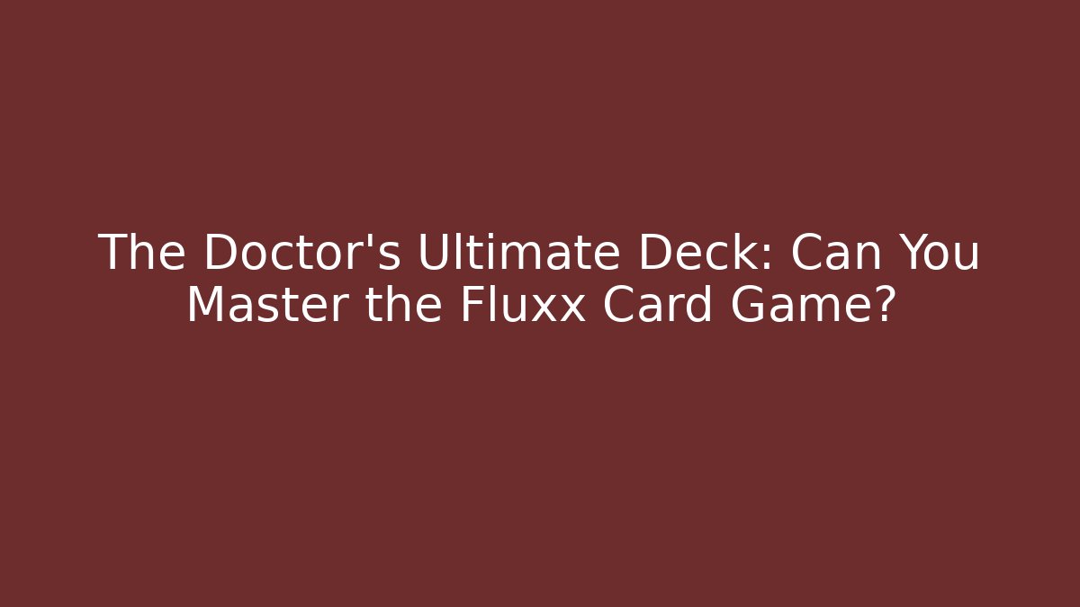 The Doctor's Ultimate Deck: Can You Master the Fluxx Card Game?
