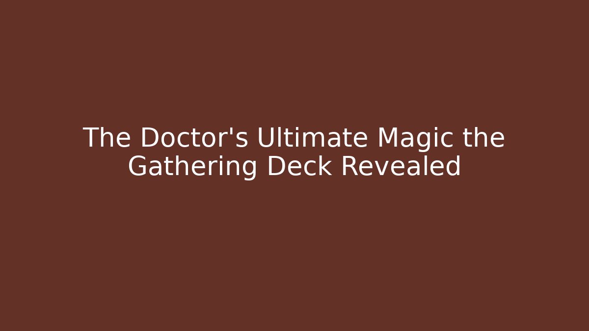 The Doctor’s Ultimate Magic the Gathering Deck Revealed