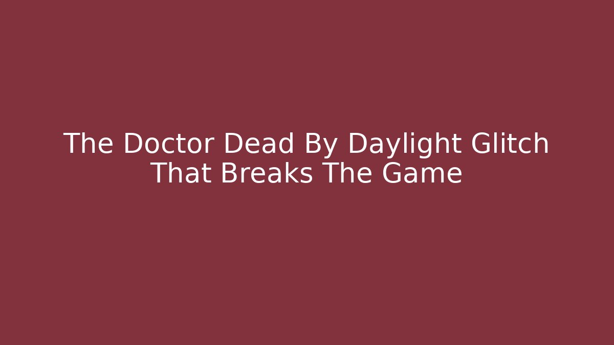 The Doctor Dead By Daylight Glitch That Breaks The Game