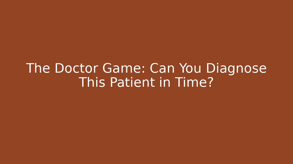 The Doctor Game: Can You Diagnose This Patient in Time?