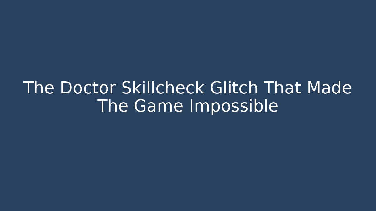 The Doctor Skillcheck Glitch That Made The Game Impossible