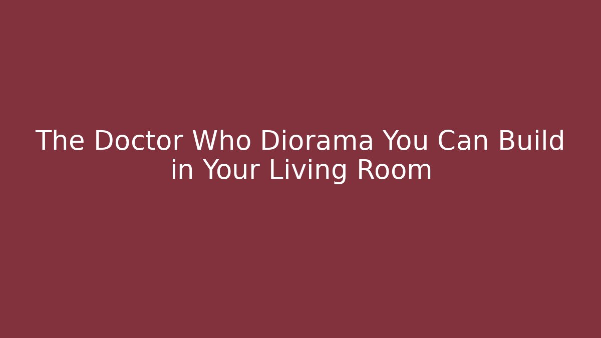 The Doctor Who Diorama You Can Build in Your Living Room
