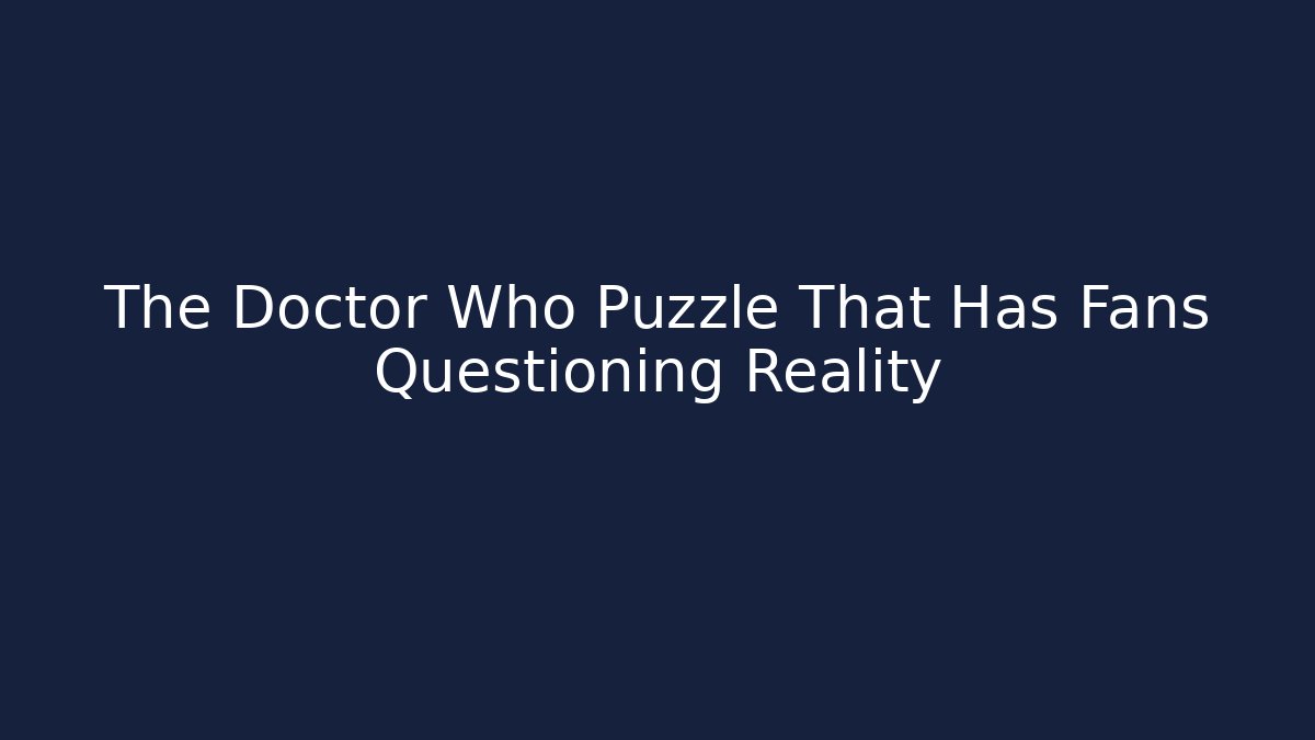 The Doctor Who Puzzle That Has Fans Questioning Reality