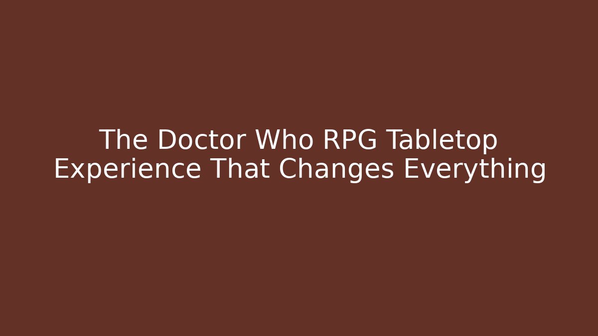 The Doctor Who RPG Tabletop Experience That Changes Everything - Critter Realm