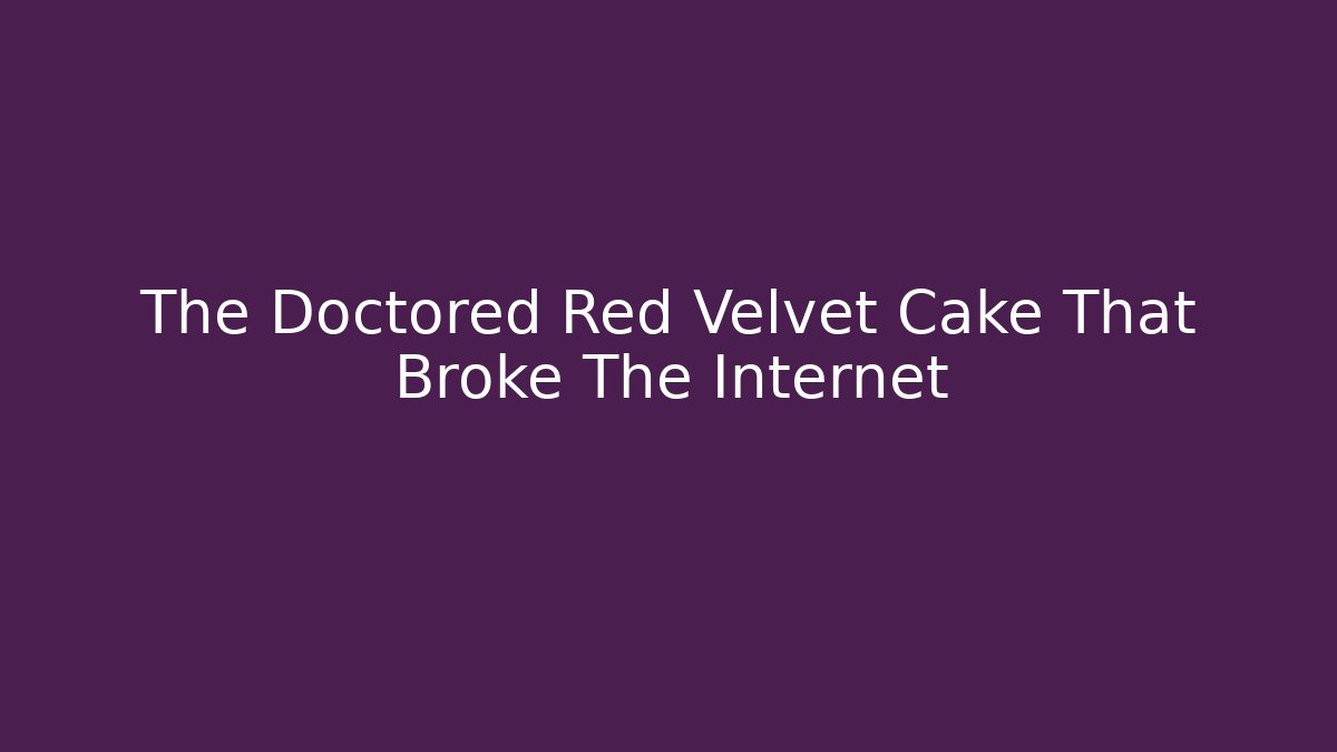 The Doctored Red Velvet Cake That Broke The Internet
