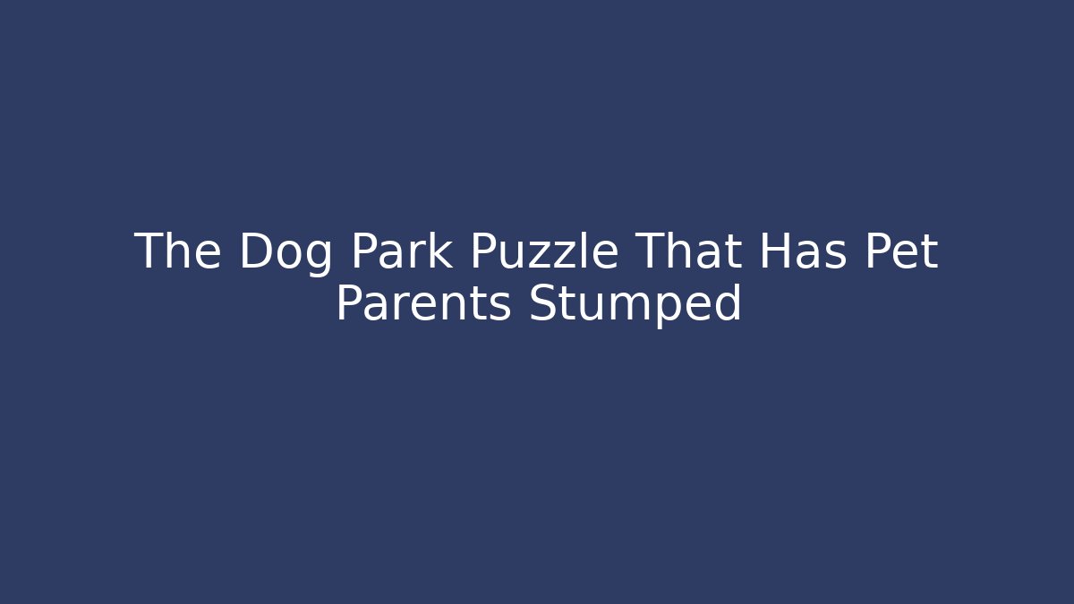 The Dog Park Puzzle That Has Pet Parents Stumped