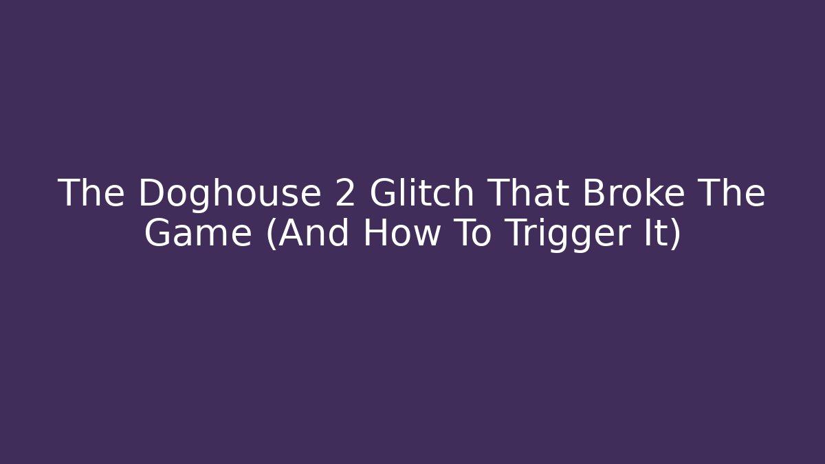 The Doghouse 2 Glitch That Broke The Game (And How To Trigger It)