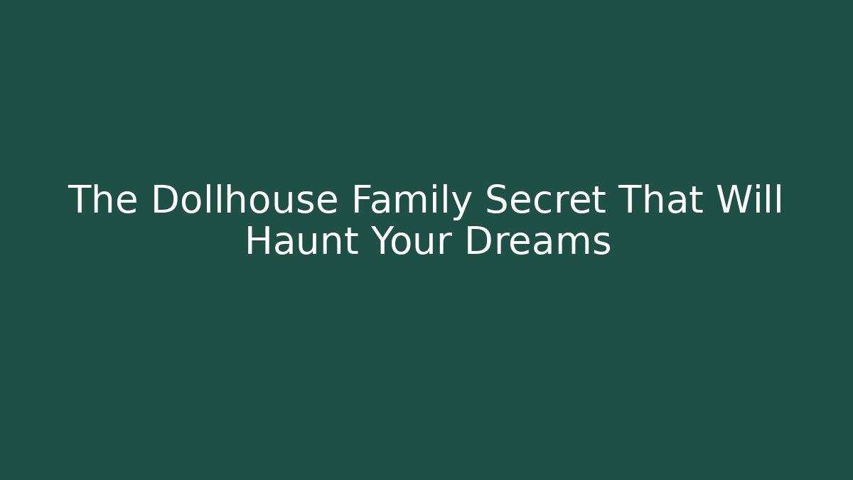 The Dollhouse Family Secret That Will Haunt Your Dreams