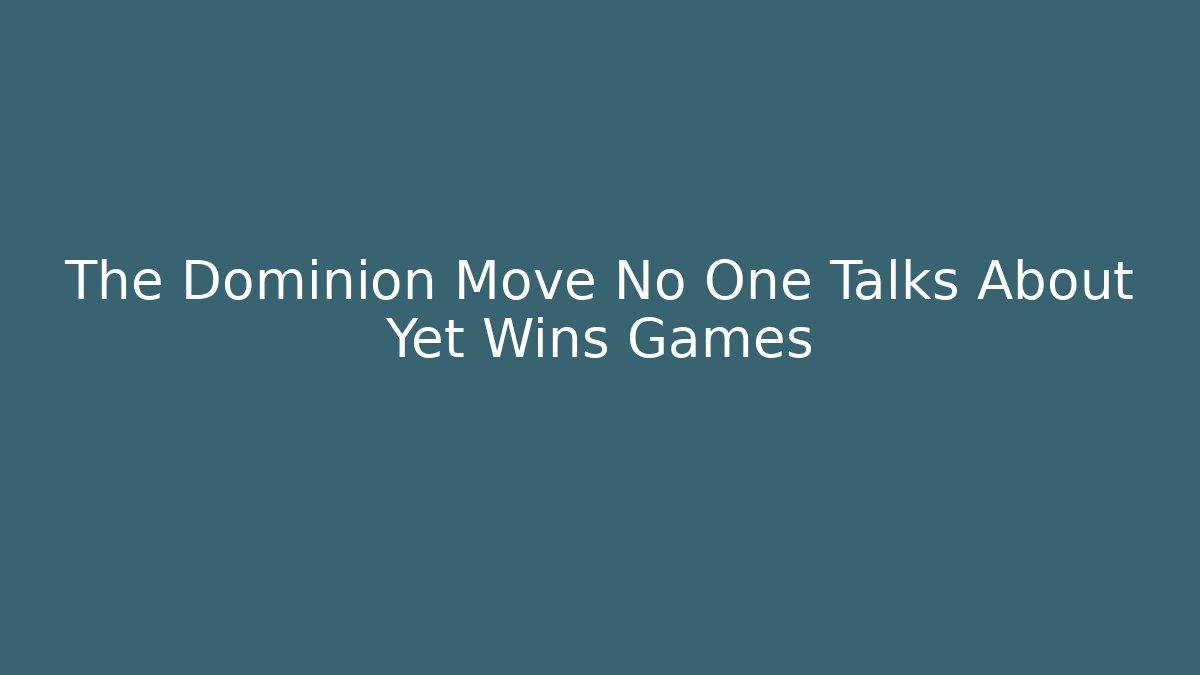 The Dominion Move No One Talks About Yet Wins Games