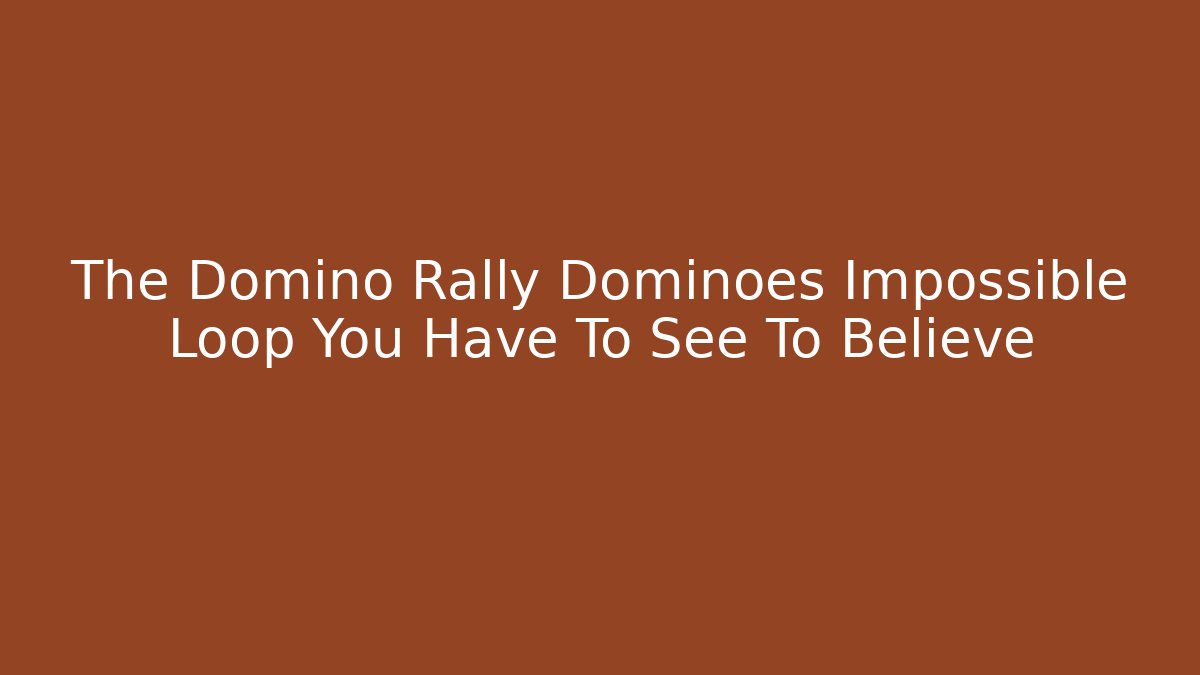 The Domino Rally Dominoes Impossible Loop You Have To See To Believe