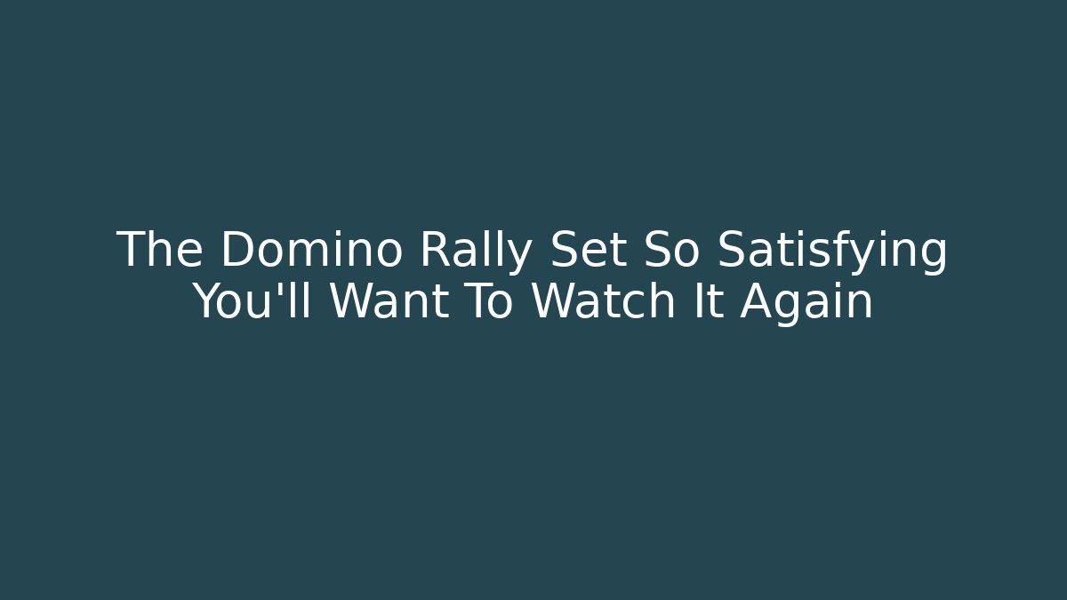 The Domino Rally Set So Satisfying You'll Want To Watch It Again