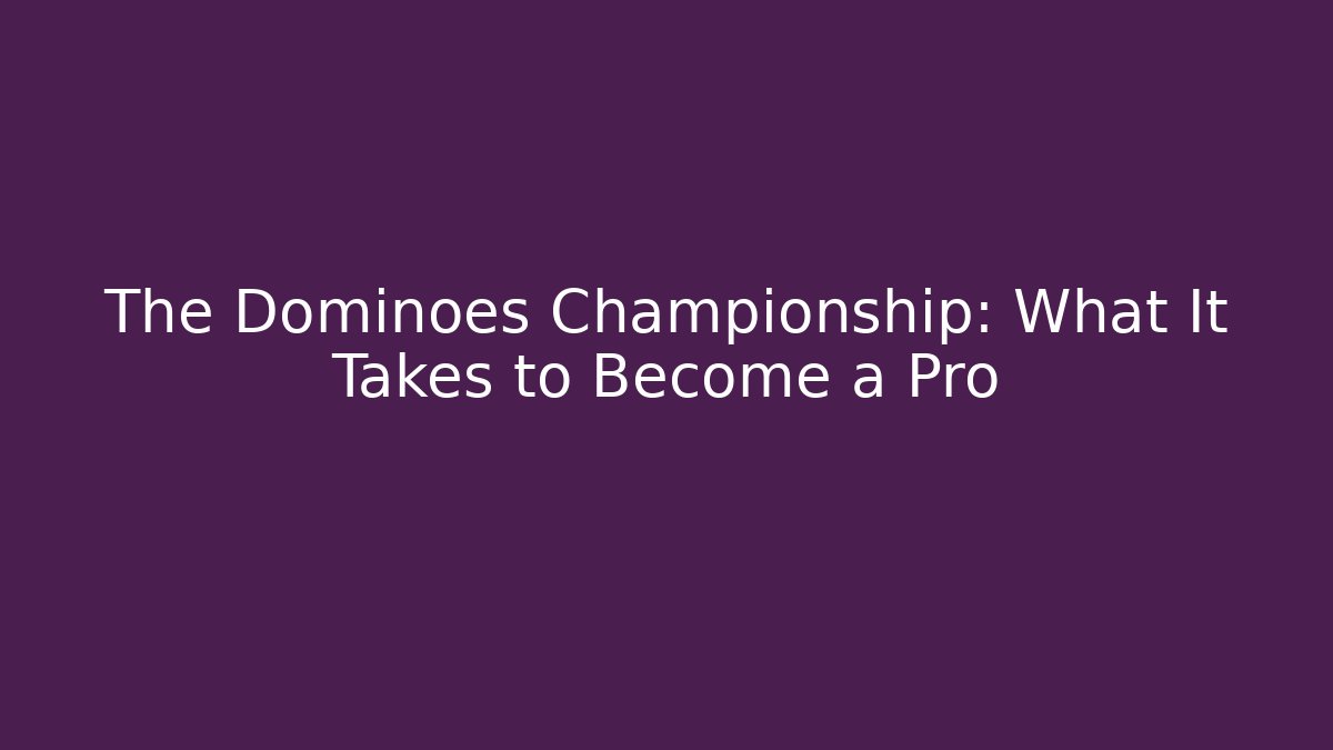 The Dominoes Championship: What It Takes to Become a Pro