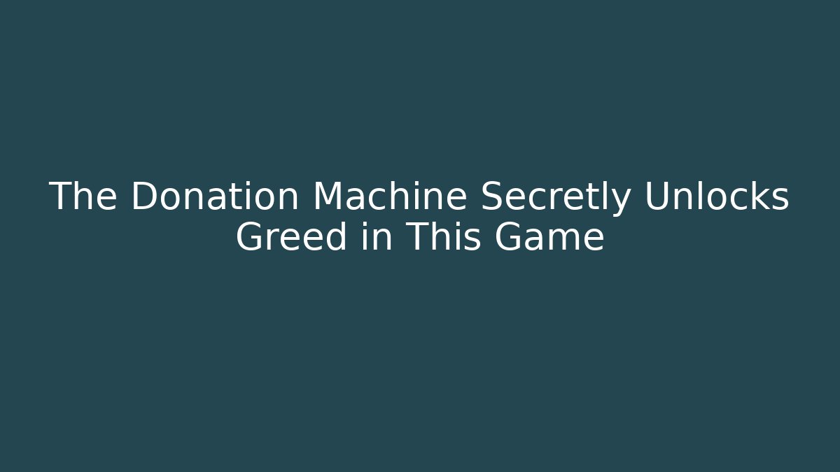 The Donation Machine Secretly Unlocks Greed in This Game