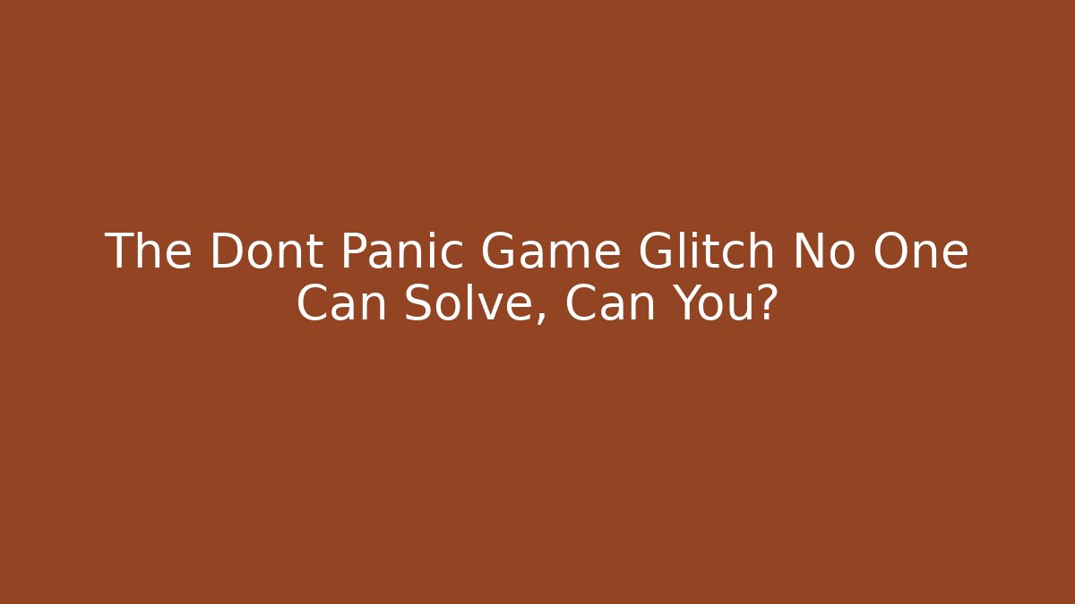 The Dont Panic Game Glitch No One Can Solve, Can You?