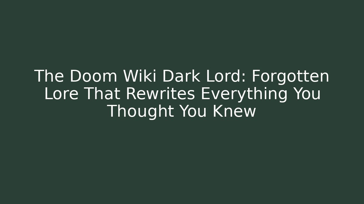 The Doom Wiki Dark Lord: Forgotten Lore That Rewrites Everything You Thought You Knew