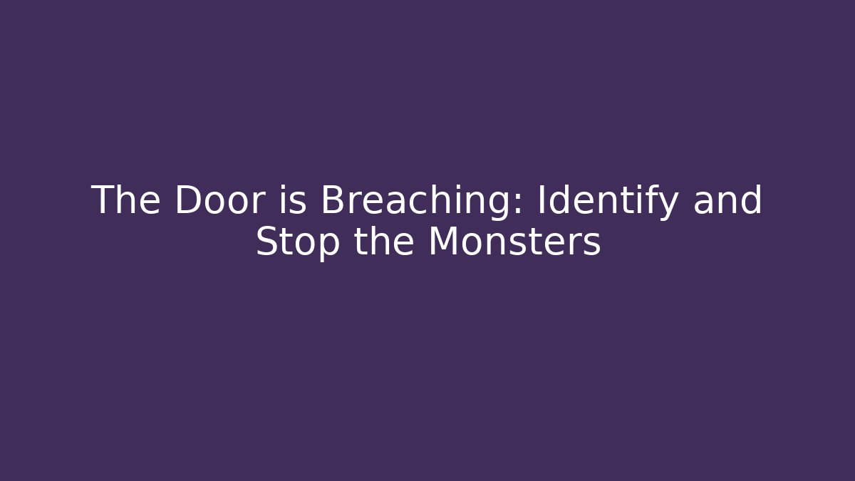 The Door is Breaching: Identify and Stop the Monsters