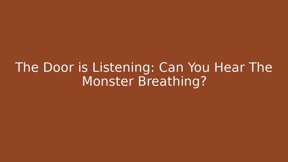 The Door is Listening: Can You Hear The Monster Breathing?