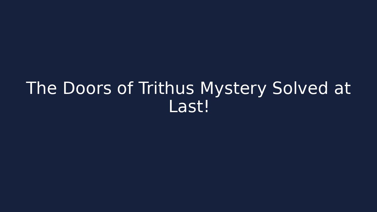 The Doors of Trithus Mystery Solved at Last!