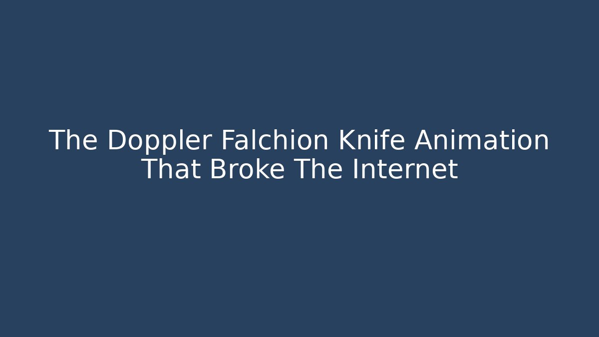 The Doppler Falchion Knife Animation That Broke The Internet