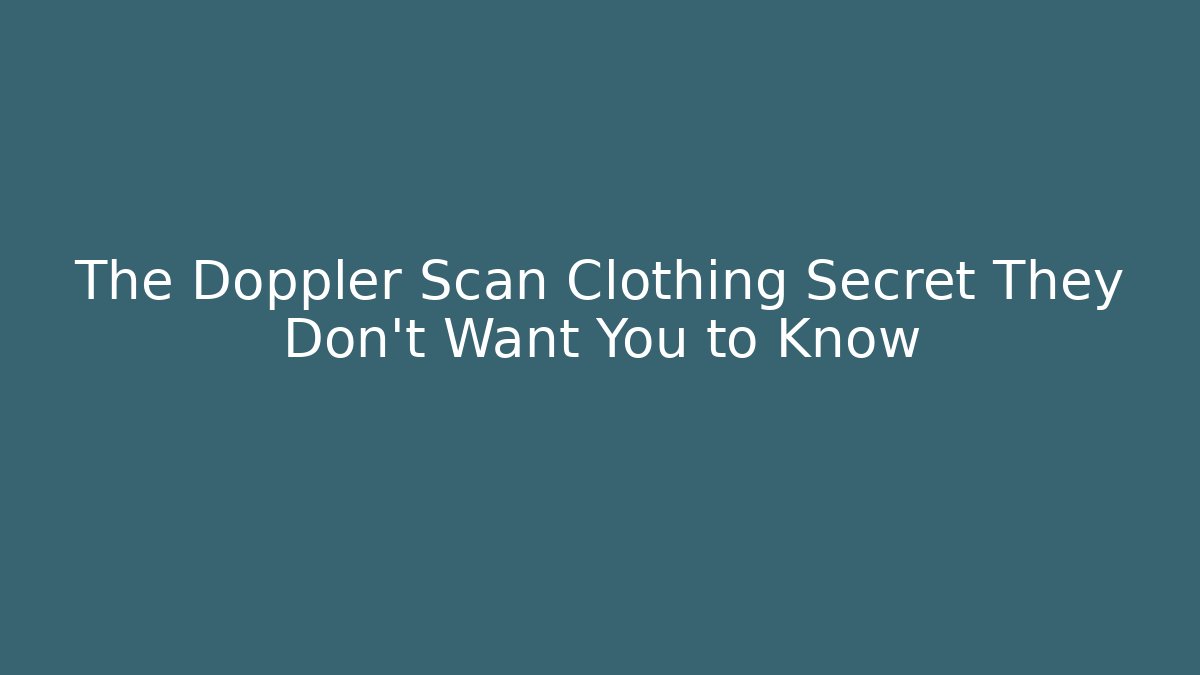 The Doppler Scan Clothing Secret They Don’t Want You to Know