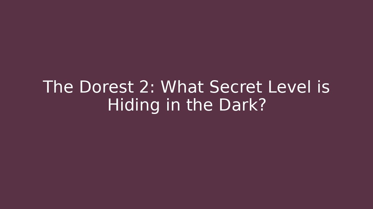 The Dorest 2: What Secret Level is Hiding in the Dark?